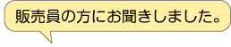 販売員の方にお聞きしました