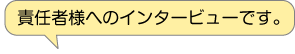 責任者様へのインタービューです。